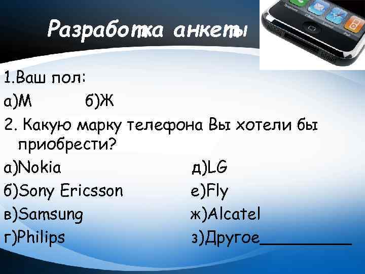 Разработка анкеты 1. Ваш пол: а)М б)Ж 2. Какую марку телефона Вы хотели бы