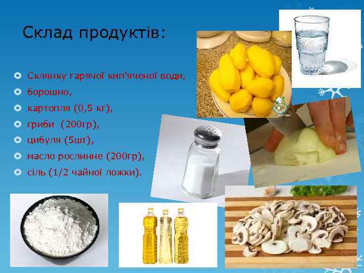 Склад продуктів: Склянку гарячої кип'яченої води, борошно, картопля (0, 5 кг), гриби (200 гр),