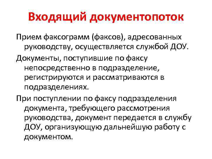Входящий документопоток Прием факсограмм (факсов), адресованных руководству, осуществляется службой ДОУ. Документы, поступившие по факсу