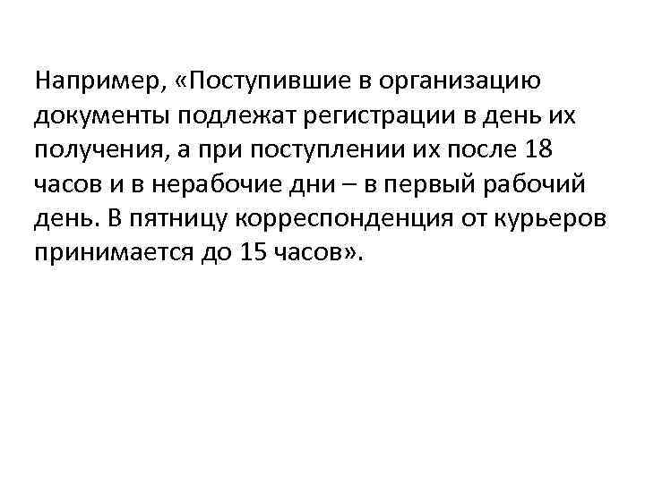 Например, «Поступившие в организацию документы подлежат регистрации в день их получения, а при поступлении