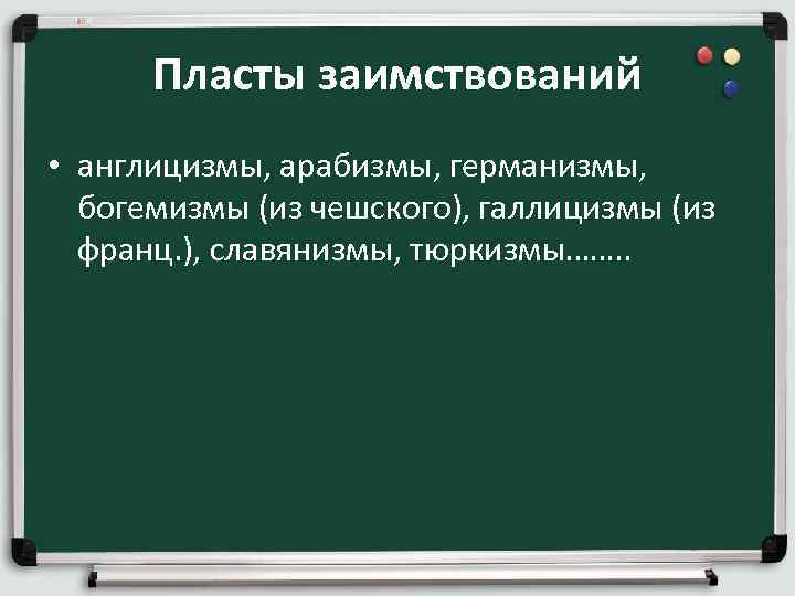 Пласты заимствований • англицизмы, арабизмы, германизмы, богемизмы (из чешского), галлицизмы (из франц. ), славянизмы,