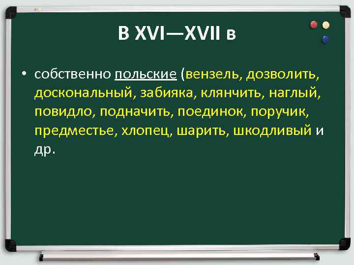 В XVI—XVII в • собственно польские (вензель, дозволить, доскональный, забияка, клянчить, наглый, повидло, подначить,