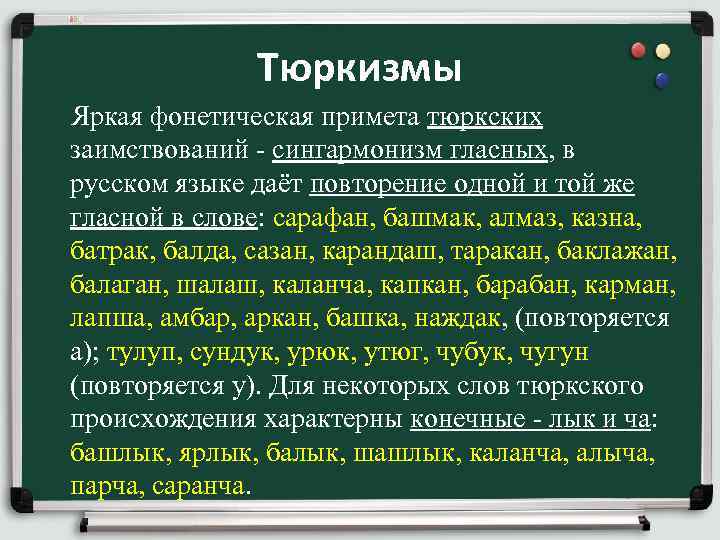 Тюркизмы Яркая фонетическая примета тюркских заимствований - сингармонизм гласных, в русском языке даёт повторение