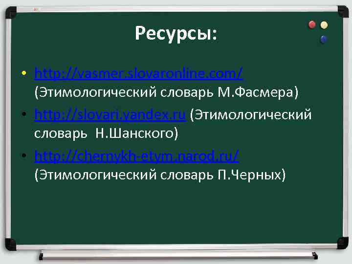 Ресурсы: • http: //vasmer. slovaronline. com/ (Этимологический словарь М. Фасмера) • http: //slovari. yandex.