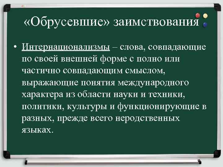  «Обрусевшие» заимствования • Интернационализмы – слова, совпадающие по своей внешней форме с полно