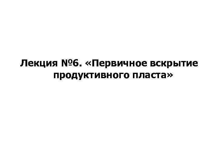 Лекция № 6. «Первичное вскрытие продуктивного пласта» 