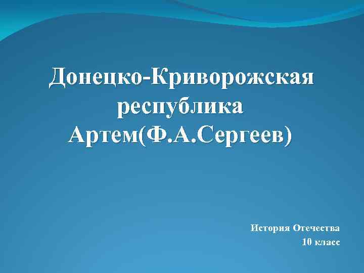 Донецко-Криворожская республика Артем(Ф. А. Сергеев) История Отечества 10 класс 