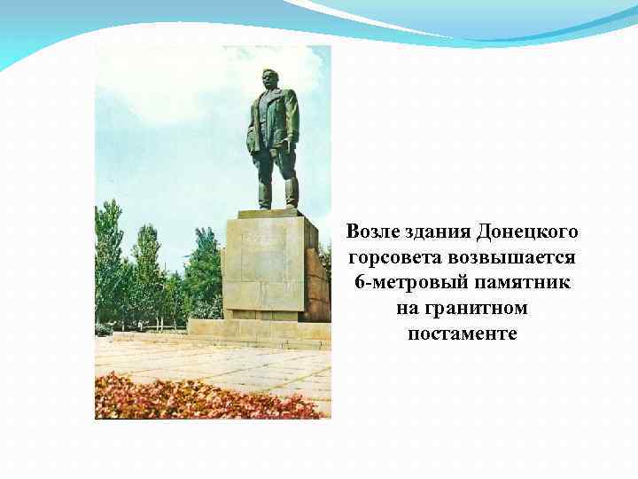 Возле здания Донецкого горсовета возвышается 6 -метровый памятник на гранитном постаменте 