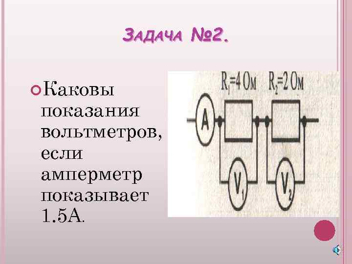 ЗАДАЧА № 2. Каковы показания вольтметров, если амперметр показывает 1. 5 А. 