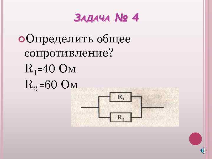 ЗАДАЧА № 4 Определить общее сопротивление? R 1=40 Ом R 2 =60 Ом 