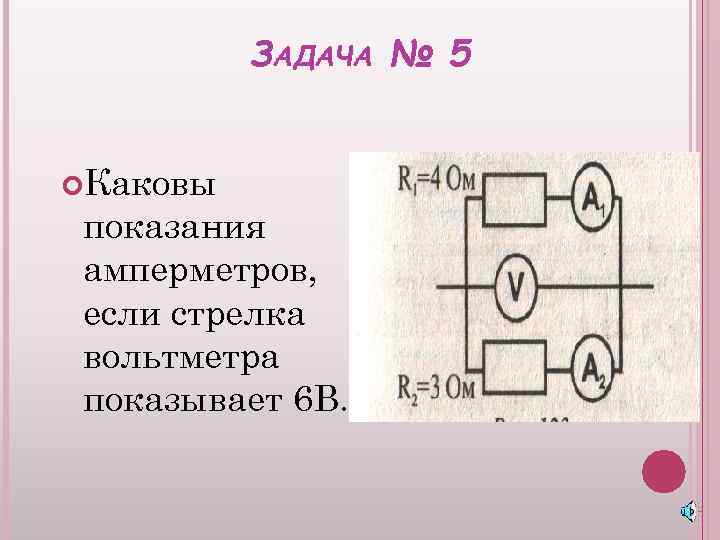 ЗАДАЧА № 5 Каковы показания амперметров, если стрелка вольтметра показывает 6 В. 