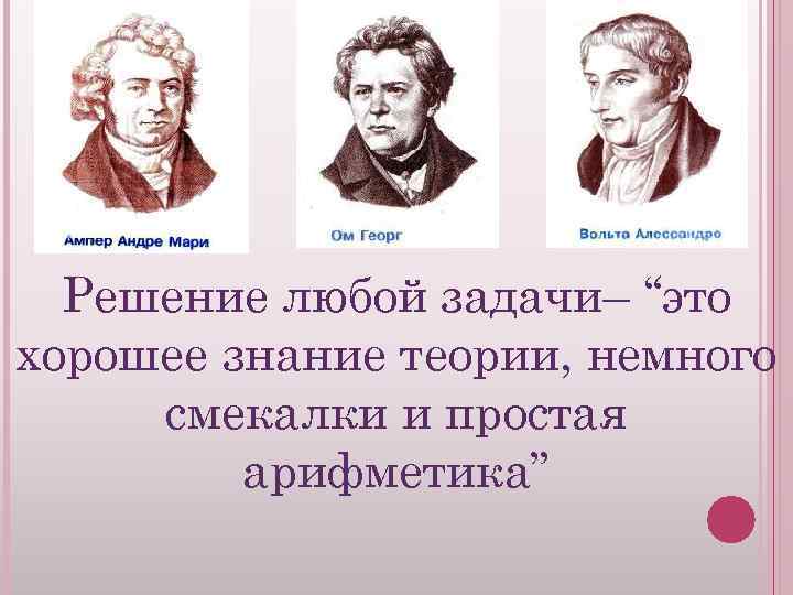 Решение любой задачи– “это хорошее знание теории, немного смекалки и простая арифметика” 