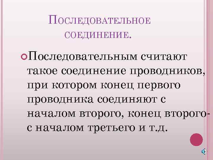 ПОСЛЕДОВАТЕЛЬНОЕ СОЕДИНЕНИЕ. Последовательным считают такое соединение проводников, при котором конец первого проводника соединяют с