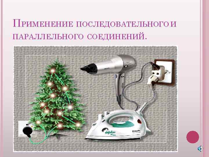 ПРИМЕНЕНИЕ ПОСЛЕДОВАТЕЛЬНОГО И ПАРАЛЛЕЛЬНОГО СОЕДИНЕНИЙ. 