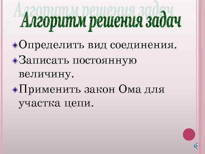 Определить вид соединения. Записать постоянную величину. Применить закон Ома для участка цепи. 