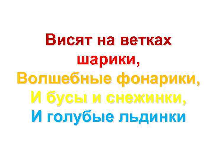 Висят на ветках шарики, Волшебные фонарики, И бусы и снежинки, И голубые льдинки 