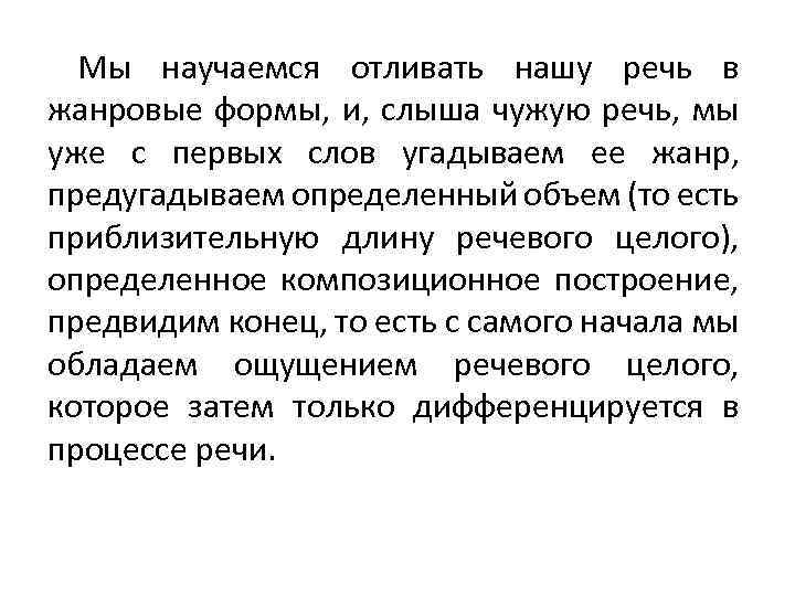 Мы научаемся отливать нашу речь в жанровые формы, и, слыша чужую речь, мы уже