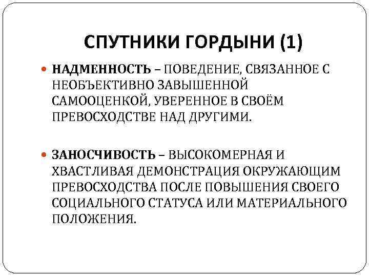 СПУТНИКИ ГОРДЫНИ (1) НАДМЕННОСТЬ – ПОВЕДЕНИЕ, СВЯЗАННОЕ С НЕОБЪЕКТИВНО ЗАВЫШЕННОЙ САМООЦЕНКОЙ, УВЕРЕННОЕ В СВОЁМ