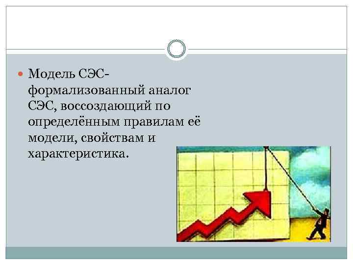  Модель СЭС- формализованный аналог СЭС, воссоздающий по определённым правилам её модели, свойствам и