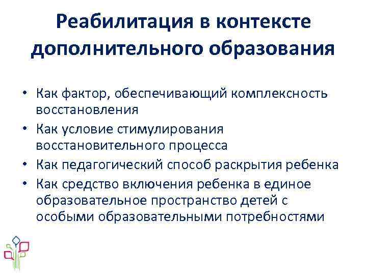 Реабилитация в контексте дополнительного образования • Как фактор, обеспечивающий комплексность восстановления • Как условие