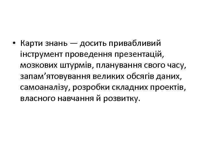  • Карти знань — досить привабливий інструмент проведення презентацій, мозкових штурмів, планування свого