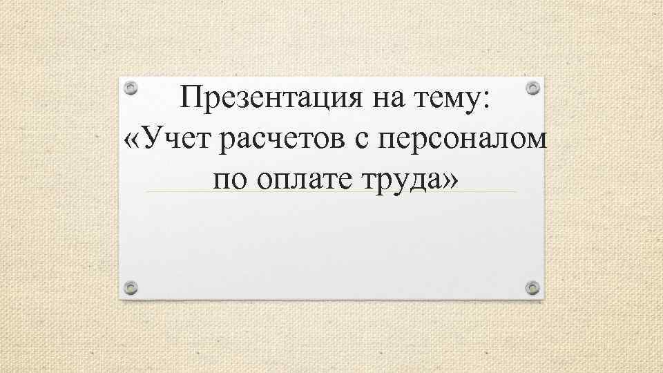 Презентация на тему учет расчетов с персоналом по оплате труда