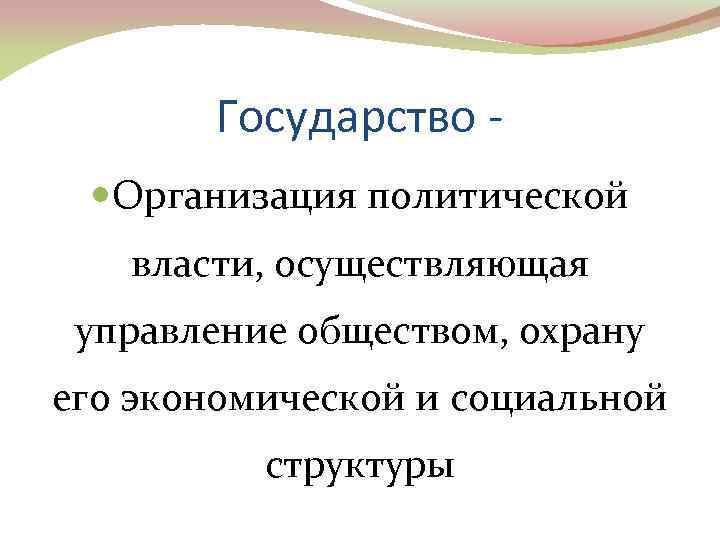 Государство Организация политической власти, осуществляющая управление обществом, охрану его экономической и социальной структуры 