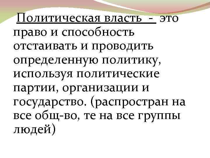 Политическая власть - это право и способность отстаивать и проводить определенную политику, используя политические