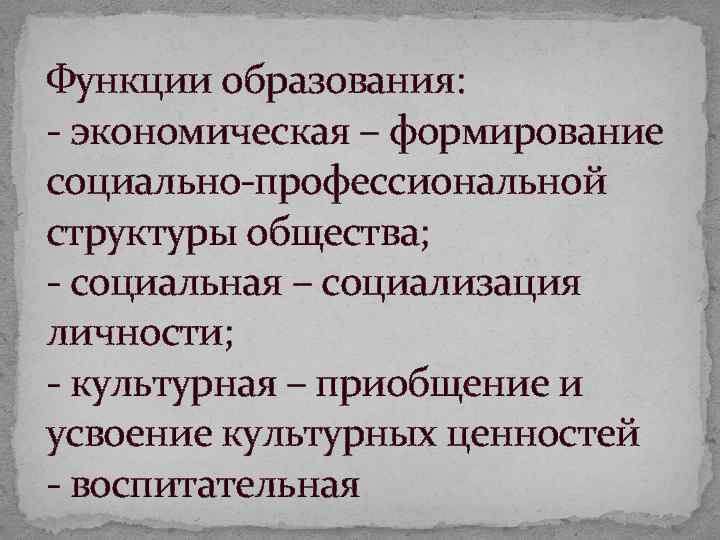 Функции образования: экономическая – формирование социально профессиональной структуры общества; социальная – социализация личности; культурная