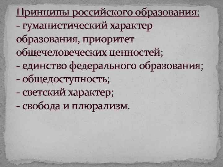 Принципы российского образования: гуманистический характер образования, приоритет общечеловеческих ценностей; единство федерального образования; общедоступность; светский