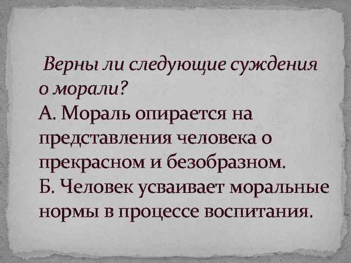 Верны ли следующие суждения о морали? А. Мораль опирается на представления человека о прекрасном