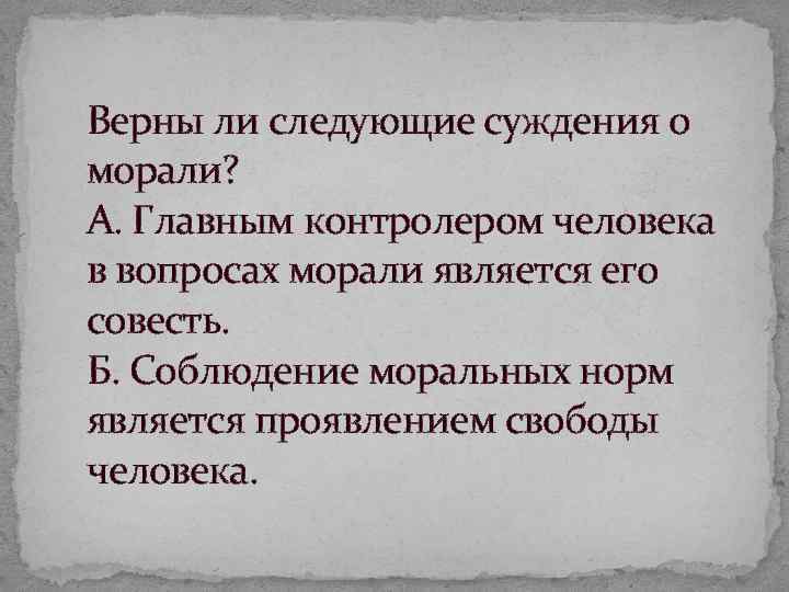 Верны ли следующие суждения о морали? А. Главным контролером человека в вопросах морали является