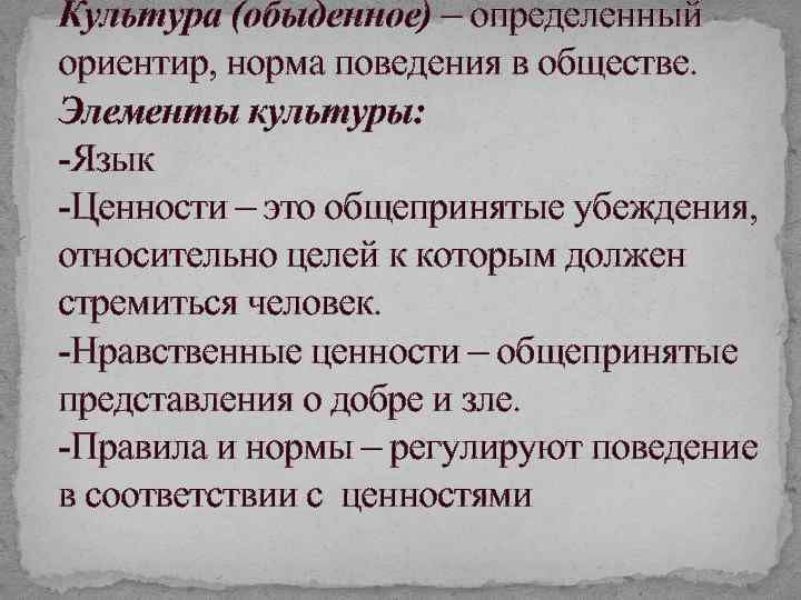 Культура (обыденное) – определенный ориентир, норма поведения в обществе. Элементы культуры: -Язык -Ценности –