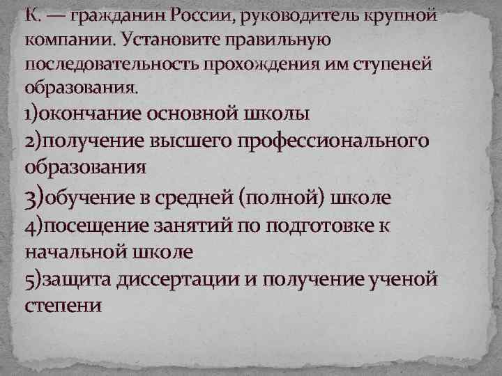 К. — гражданин России, руководитель крупной компании. Установите правильную последовательность прохождения им ступеней образования.