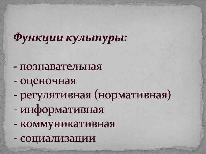 Функции культуры: - познавательная оценочная регулятивная (нормативная) информативная коммуникативная социализации 