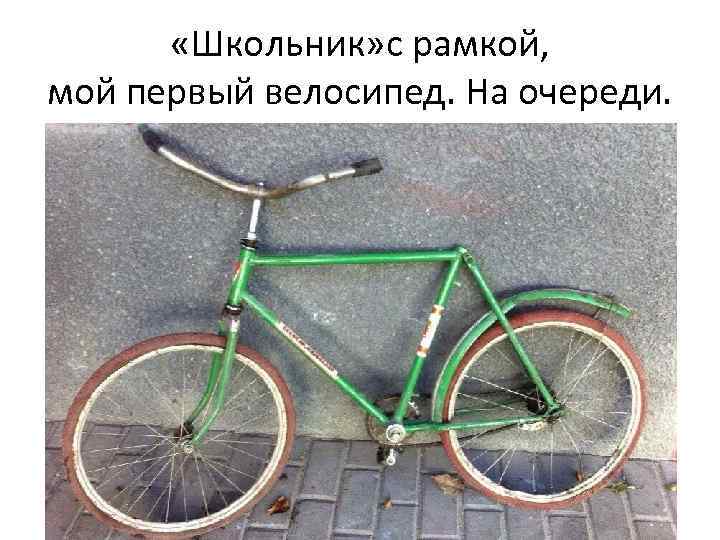  «Школьник» с рамкой, мой первый велосипед. На очереди. 