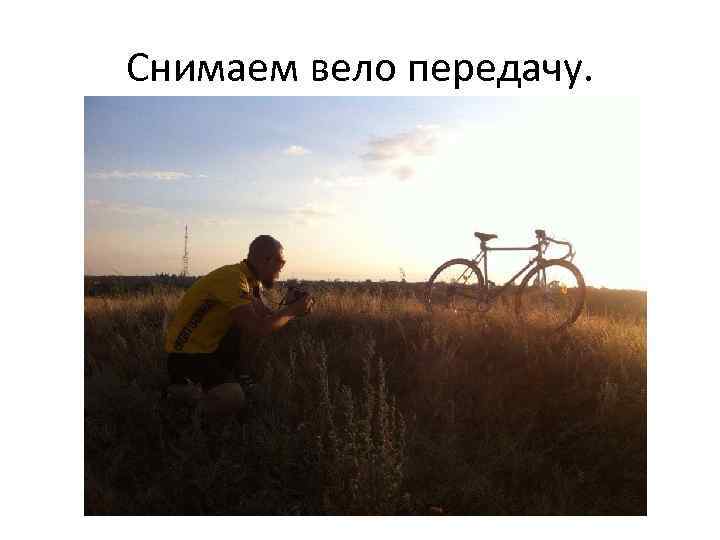Снимаем вело передачу. 