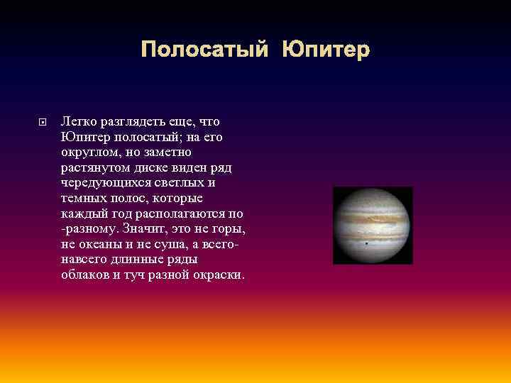 Полосатый Юпитер Легко разглядеть еще, что Юпитер полосатый; на его округлом, но заметно растянутом