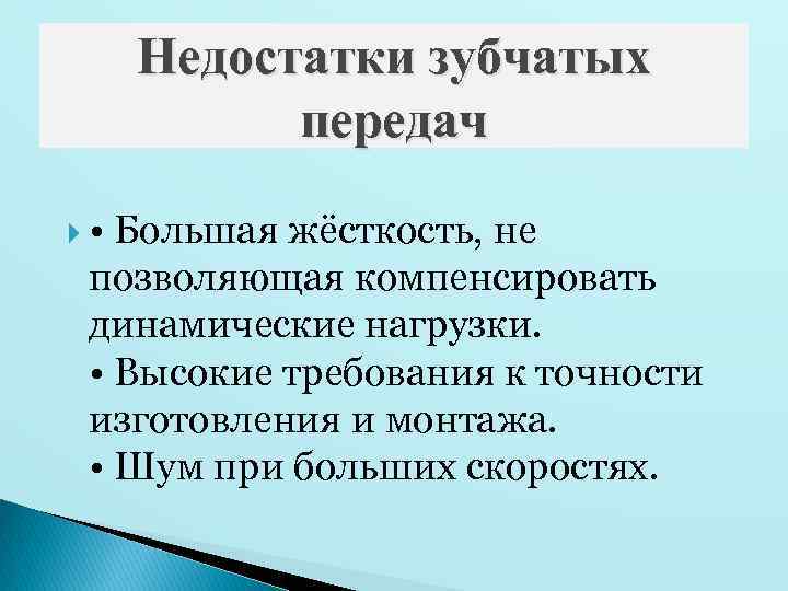 Недостатки зубчатых передач • Большая жёсткость, не позволяющая компенсировать динамические нагрузки. • Высокие требования