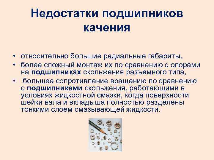 Недостатки подшипников качения • относительно большие радиальные габариты, • более сложный монтаж их по