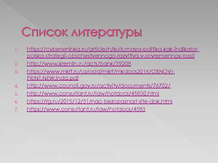 Список литературы 1. 2. 3. 4. 5. 6. 7. https: //cyberleninka. ru/article/n/kulturnaya-politika-kak-indikatorpoiska-strategii-obschestvennogo-razvitiya-v-sovremennoy-rossii http: //www.
