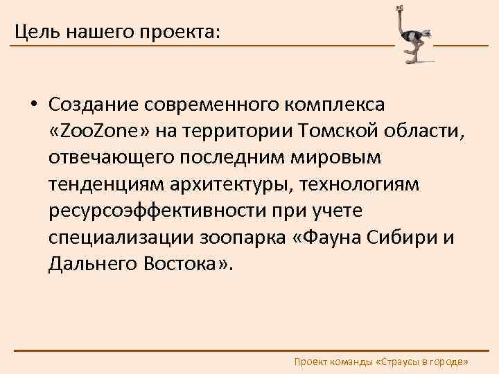 Цель нашего проекта: • Создание современного комплекса «Zoo. Zone» на территории Томской области, отвечающего