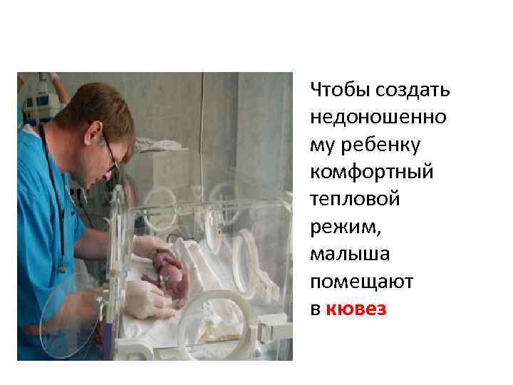 Чтобы создать недоношенно му ребенку комфортный тепловой режим, малыша помещают в кювез 