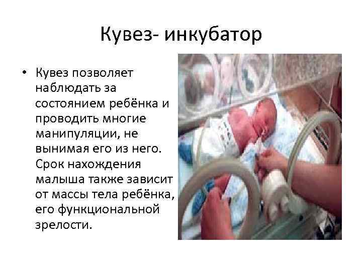 Кувез- инкубатор • Кувез позволяет наблюдать за состоянием ребёнка и проводить многие манипуляции, не