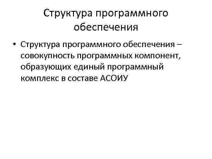 Структура программного обеспечения • Структура программного обеспечения – совокупность программных компонент, образующих единый программный