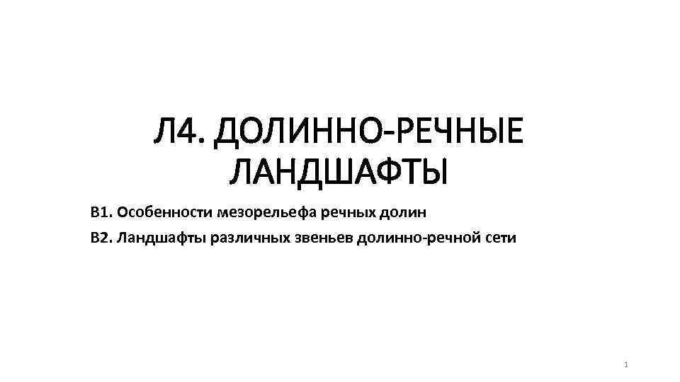 Л 4. ДОЛИННО-РЕЧНЫЕ ЛАНДШАФТЫ В 1. Особенности мезорельефа речных долин В 2. Ландшафты различных
