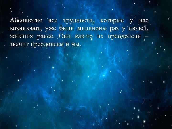 Абсолютно все трудности, которые у нас возникают, уже были миллионы раз у людей, живших