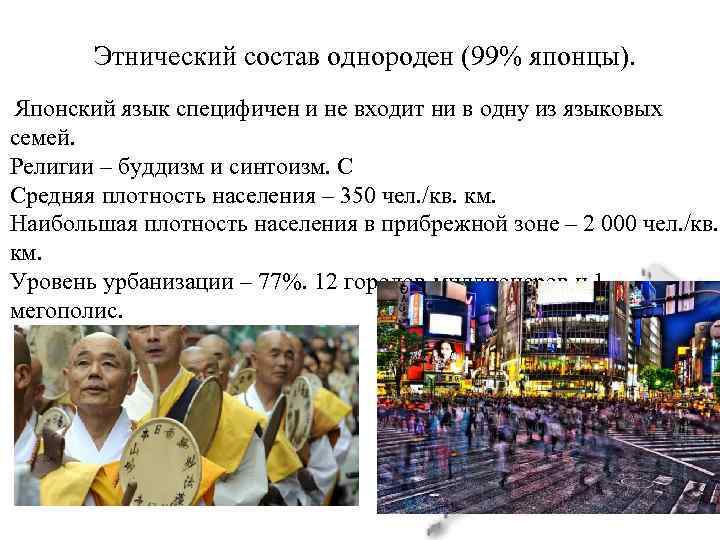 Этнический состав однороден (99% японцы). Японский язык специфичен и не входит ни в одну