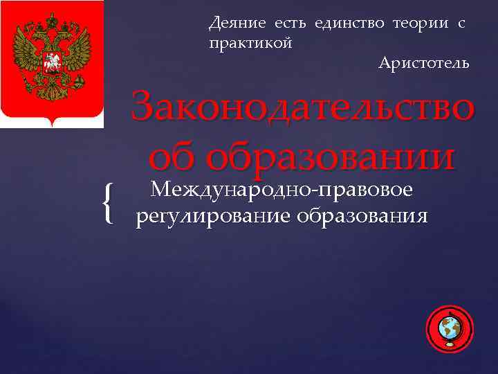 Деяние есть единство теории с практикой Аристотель { Законодательство об образовании Международно-правовое регулирование образования