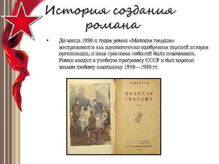 История создания романа • До конца 1980 -х годов роман «Молодая гвардия» воспринимался как